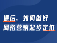 课后，如何做好网络营销起步定位